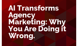 AI Transforms Agency Marketing: Why You Are Doing it Wrong.