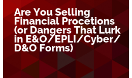 Are You Selling Financial Protections (or Dangers That Lurk in E&O/EPLI/Cyber/D&O Forms)
