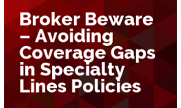 Broker Beware - Avoiding Coverage Gaps in Specialty Lines Policies