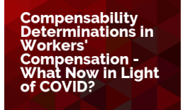 Compensability Determinations in Workers' Compensation - What Now in Light of COVID?