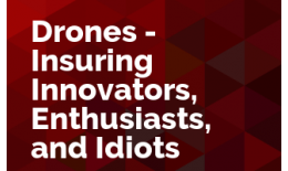 Drones - Insuring Innovators, Enthusiasts, and Idiots