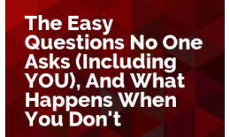 The Easy Questions No One Asks (Including YOU), And What Happens When You Don't