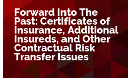 Forward Into The Past: Certificates of Insurance, Additional Insureds, and Other Contractual Risk Transfer Issues