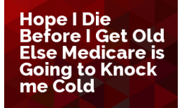 Hope I Die Before I Get Old Else Medicare is Going to Knock me Cold