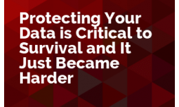 Protecting Your Data is Critical to Survival and It Just Became Harder