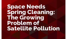 Space Needs Spring Cleaning: The Growing Problem of Satellite Pollution