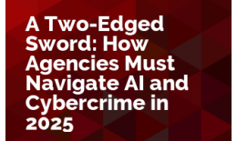 A Two-Edged Sword: How Agencies Must Navigate AI and Cybercrime in 2025