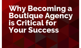 Why Becoming a Boutique Agency is Critical for Your Success