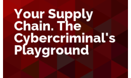 Your Supply Chain. The Cybercriminal's Playground