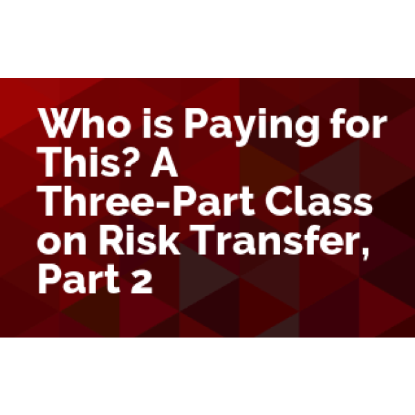Who is Paying for This? A ThreePart Class on Risk Transfer, Part 2